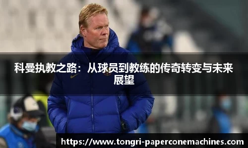 科曼执教之路：从球员到教练的传奇转变与未来展望