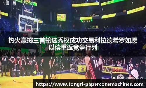 热火豪掷三首轮选秀权成功交易利拉德希罗如愿以偿重返竞争行列