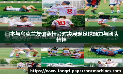 日本与乌克兰友谊赛精彩对决展现足球魅力与团队精神