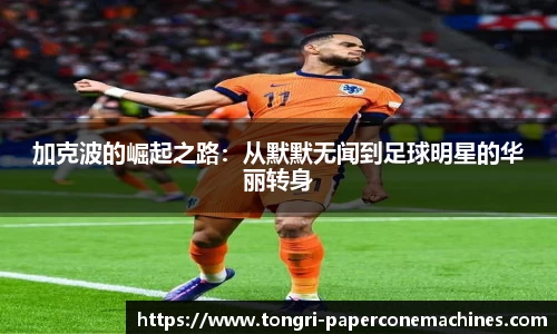 加克波的崛起之路：从默默无闻到足球明星的华丽转身