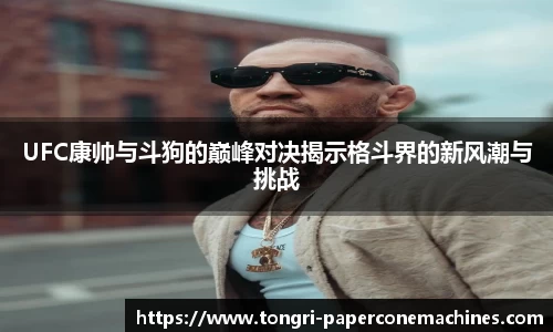 UFC康帅与斗狗的巅峰对决揭示格斗界的新风潮与挑战